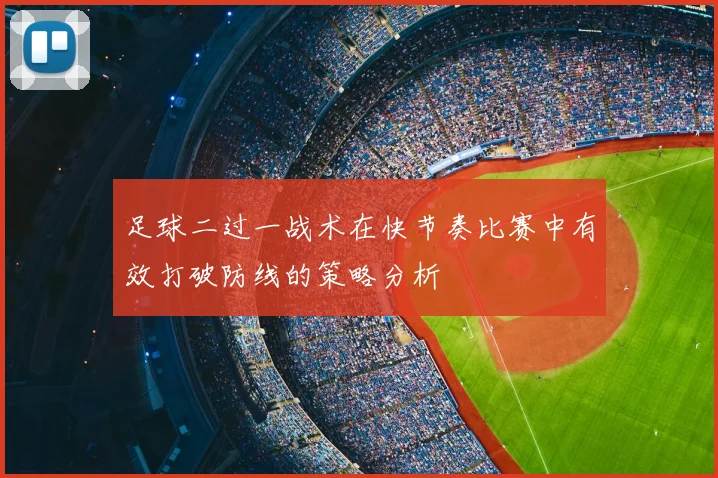 足球二过一战术在快节奏比赛中有效打破防线的策略分析