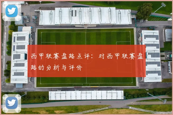 西甲联赛盘路点评：对西甲联赛盘路的分析与评价