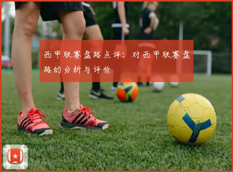 西甲联赛盘路点评：对西甲联赛盘路的分析与评价