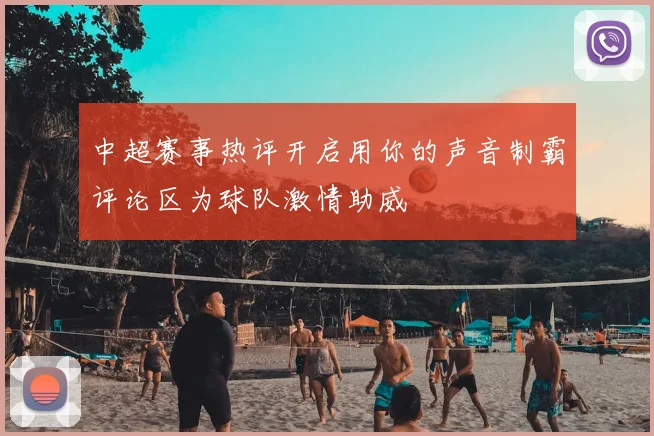 中超赛事热评开启用你的声音制霸评论区为球队激情助威