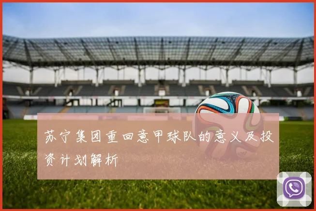 苏宁集团重回意甲球队的意义及投资计划解析