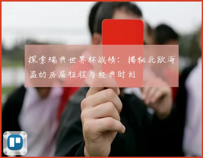 探索瑞典世界杯战绩：揭秘北欧海盗的历届征程与经典时刻