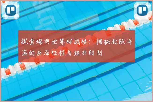 探索瑞典世界杯战绩：揭秘北欧海盗的历届征程与经典时刻