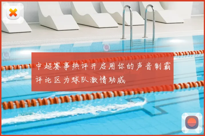 中超赛事热评开启用你的声音制霸评论区为球队激情助威